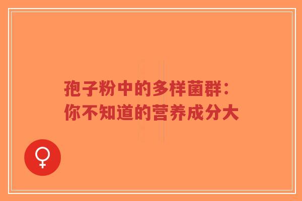 孢子粉中的多样菌群:你不知道的营养成分大-第1张图片-超越 孢子粉中的多样菌群:你不知道的营养成分大-第1张图片-超越