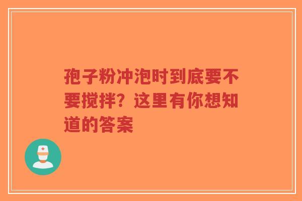 孢子粉冲泡时到底要不要搅拌?这里有你想知道的答案-第1张图片-超越 孢子粉冲泡时到底要不要搅拌?这里有你想知道的答案-第1张图片-超越