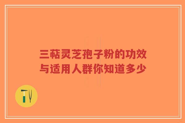 三萜灵芝孢子粉的功效与适用人群你知道多少-第1张图片-超越 三萜灵芝孢子粉的功效与适用人群你知道多少-第1张图片-超越