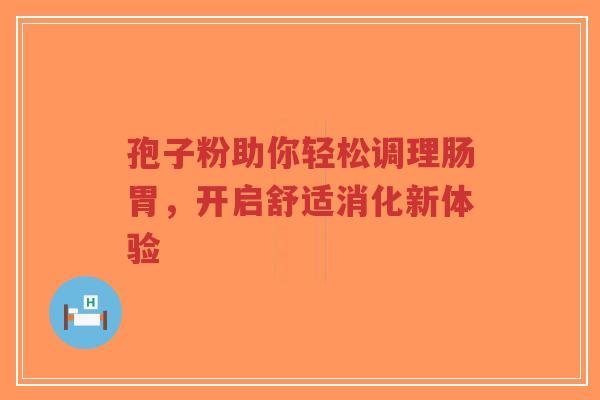 孢子粉助你轻松调理肠胃，开启舒适消化新体验-第1张图片-超越