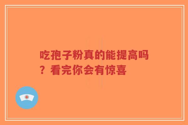 吃孢子粉真的能提高吗?看完你会有惊喜-第1张图片-超越 吃孢子粉真的能提高吗?看完你会有惊喜-第1张图片-超越