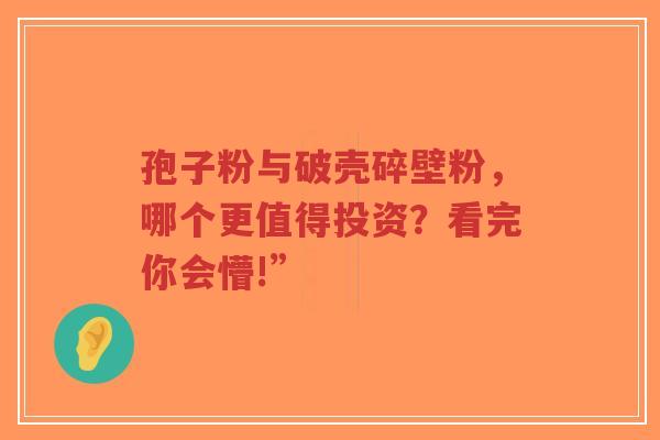 孢子粉与破壳碎壁粉，哪个更值得投资？看完你会懵!”-第1张图片-超越