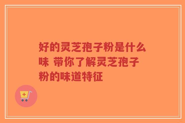 好的灵芝孢子粉是什么味 带你了解灵芝孢子粉的味道特征-第1张图片-超越 好的灵芝孢子粉是什么味 带你了解灵芝孢子粉的味道特征-第1张图片-超越