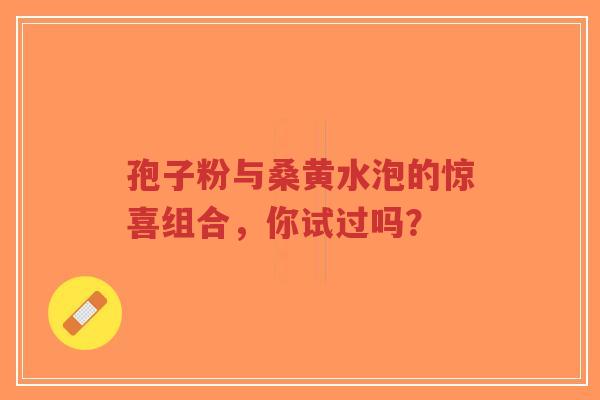 孢子粉与桑黄水泡的惊喜组合,你试过吗?-第1张图片-超越 孢子粉与桑黄水泡的惊喜组合,你试过吗?-第1张图片-超越