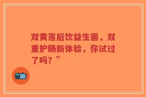 双黄莲后饮益生菌,双重护肠新体验,你试过了吗?”-第1张图片-超越 双黄莲后饮益生菌,双重护肠新体验,你试过了吗?”-第1张图片-超越