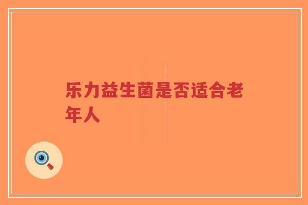 乐力益生菌是否适合老年人-第1张图片-超越 乐力益生菌是否适合老年人-第1张图片-超越