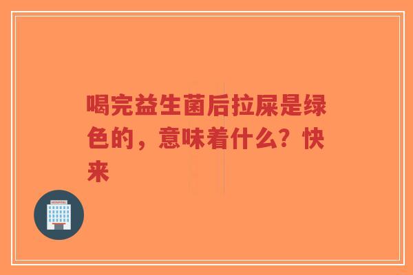 喝完益生菌后拉屎是绿色的,意味着什么?快来-第1张图片-超越 喝完益生菌后拉屎是绿色的,意味着什么?快来-第1张图片-超越