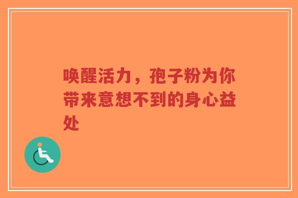 唤醒活力,孢子粉为你带来意想不到的身心益处-第1张图片-超越 唤醒活力,孢子粉为你带来意想不到的身心益处-第1张图片-超越