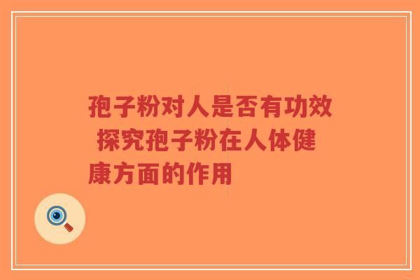 孢子粉对人是否有功效 探究孢子粉在人体健康方面的作用-第1张图片-超越 孢子粉对人是否有功效 探究孢子粉在人体健康方面的作用-第1张图片-超越