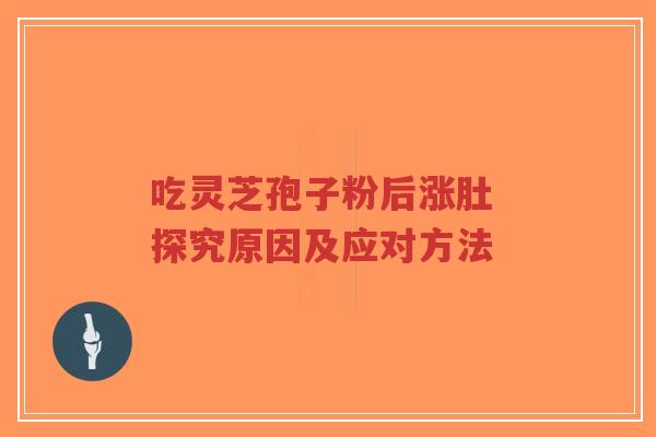 吃灵芝孢子粉后涨肚 探究原因及应对方法-第1张图片-超越 吃灵芝孢子粉后涨肚 探究原因及应对方法-第1张图片-超越