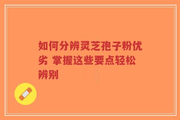 如何分辨灵芝孢子粉优劣 掌握这些要点轻松辨别-第1张图片-超越 如何分辨灵芝孢子粉优劣 掌握这些要点轻松辨别-第1张图片-超越