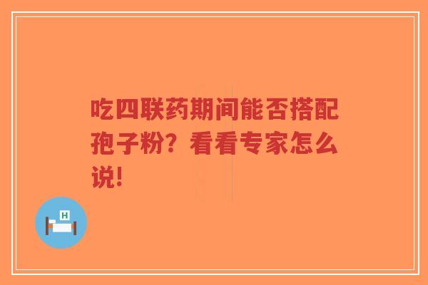 吃四联药期间能否搭配孢子粉?看看专家怎么说!-第1张图片-超越 吃四联药期间能否搭配孢子粉?看看专家怎么说!-第1张图片-超越