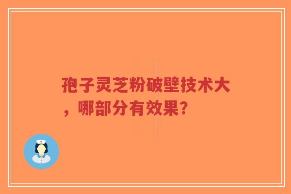 孢子灵芝粉破壁技术大,哪部分有效果?-第1张图片-超越 孢子灵芝粉破壁技术大,哪部分有效果?-第1张图片-超越