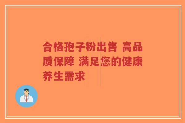 合格孢子粉出售 高品质保障 满足您的健康养生需求-第1张图片-超越 合格孢子粉出售 高品质保障 满足您的健康养生需求-第1张图片-超越
