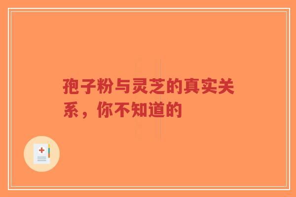 孢子粉与灵芝的真实关系,你不知道的-第1张图片-超越 孢子粉与灵芝的真实关系,你不知道的-第1张图片-超越
