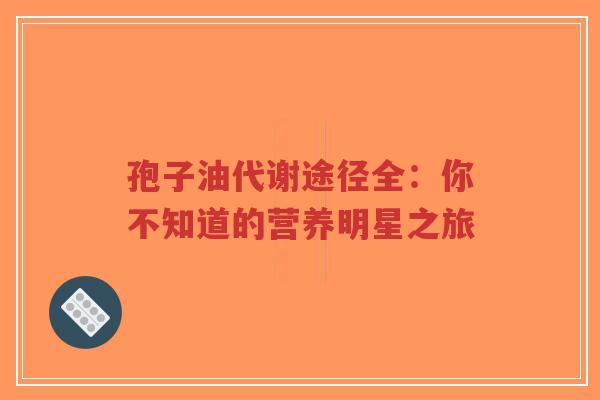 孢子油代谢途径全:你不知道的营养明星之旅-第1张图片-超越 孢子油代谢途径全:你不知道的营养明星之旅-第1张图片-超越