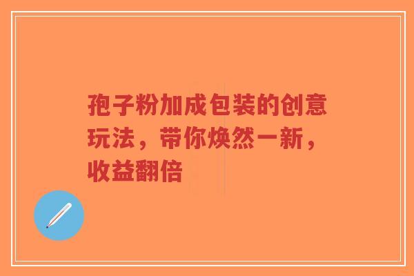 孢子粉加成包装的创意玩法,带你焕然一新,收益翻倍-第1张图片-超越 孢子粉加成包装的创意玩法,带你焕然一新,收益翻倍-第1张图片-超越