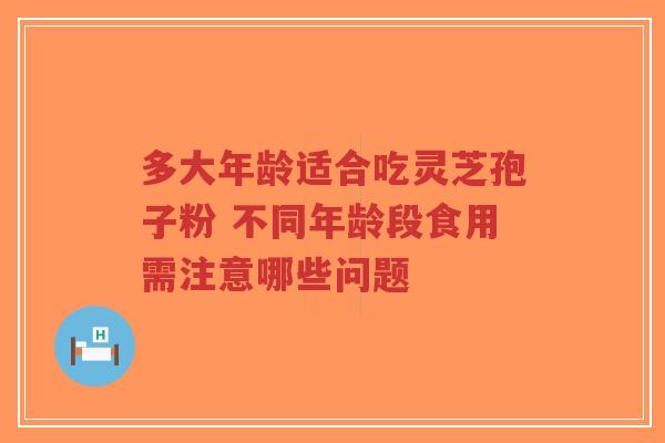 多大年龄适合吃灵芝孢子粉 不同年龄段食用需注意哪些问题-第1张图片-超越 多大年龄适合吃灵芝孢子粉 不同年龄段食用需注意哪些问题-第1张图片-超越