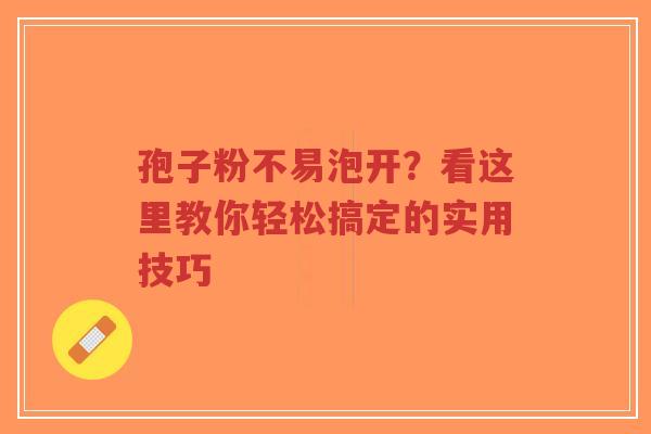 孢子粉不易泡开?看这里教你轻松搞定的实用技巧-第1张图片-超越 孢子粉不易泡开?看这里教你轻松搞定的实用技巧-第1张图片-超越