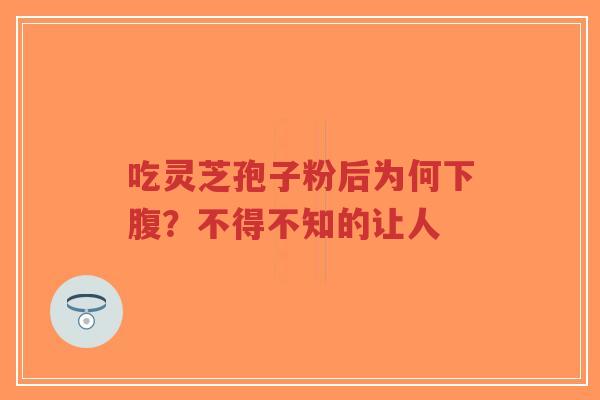 吃灵芝孢子粉后为何下腹?不得不知的让人-第1张图片-超越 吃灵芝孢子粉后为何下腹?不得不知的让人-第1张图片-超越