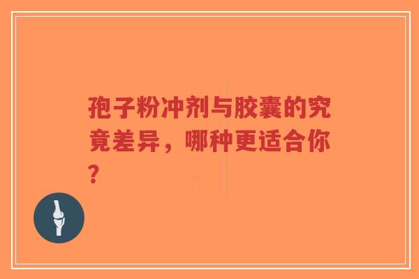 孢子粉冲剂与胶囊的究竟差异,哪种更适合你?-第1张图片-超越 孢子粉冲剂与胶囊的究竟差异,哪种更适合你?-第1张图片-超越
