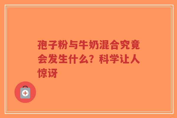 孢子粉与牛奶混合究竟会发生什么?科学让人惊讶-第1张图片-超越 孢子粉与牛奶混合究竟会发生什么?科学让人惊讶-第1张图片-超越