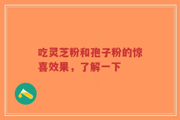 吃灵芝粉和孢子粉的惊喜效果,了解一下-第1张图片-超越 吃灵芝粉和孢子粉的惊喜效果,了解一下-第1张图片-超越