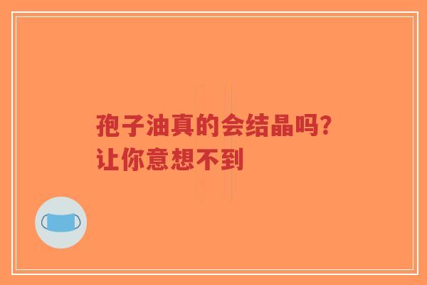 孢子油真的会结晶吗?让你意想不到-第1张图片-超越 孢子油真的会结晶吗?让你意想不到-第1张图片-超越