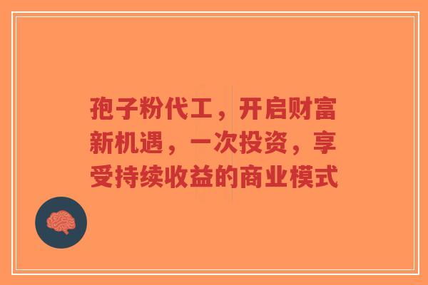 孢子粉代工,开启财富新机遇,一次投资,享受持续收益的商业模式-第1张图片-超越 孢子粉代工,开启财富新机遇,一次投资,享受持续收益的商业模式-第1张图片-超越