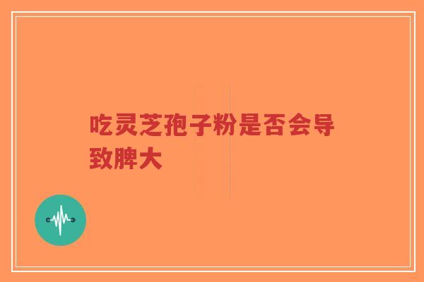 吃灵芝孢子粉是否会导致脾大-第1张图片-超越