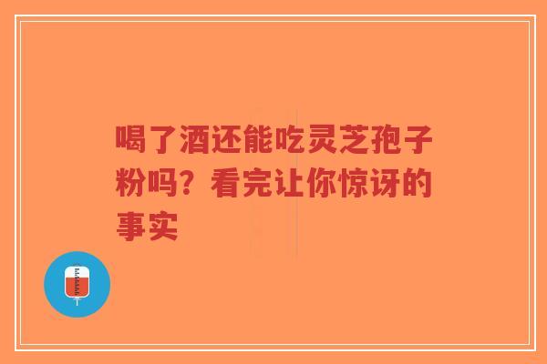 喝了酒还能吃灵芝孢子粉吗?看完让你惊讶的事实-第1张图片-超越 喝了酒还能吃灵芝孢子粉吗?看完让你惊讶的事实-第1张图片-超越