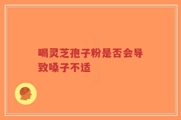喝灵芝孢子粉是否会导致嗓子不适-第1张图片-超越 喝灵芝孢子粉是否会导致嗓子不适-第1张图片-超越