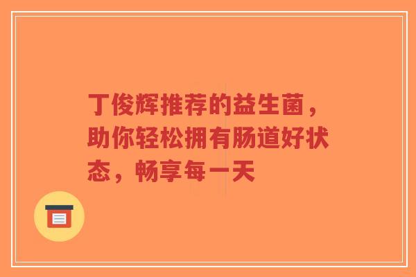 丁俊辉推荐的益生菌,助你轻松拥有肠道好状态,畅享每一天-第1张图片-超越 丁俊辉推荐的益生菌,助你轻松拥有肠道好状态,畅享每一天-第1张图片-超越