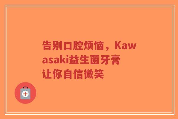 告别口腔烦恼,Kawasaki益生菌牙膏让你自信微笑-第1张图片-超越 告别口腔烦恼,Kawasaki益生菌牙膏让你自信微笑-第1张图片-超越