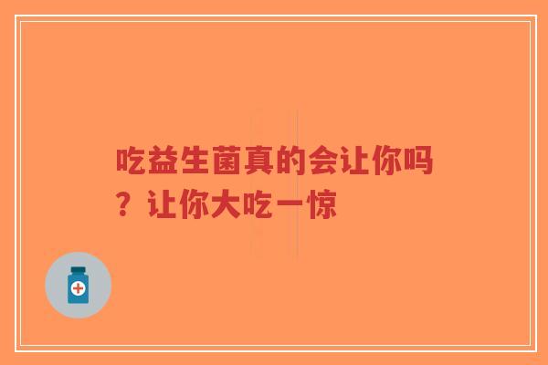 吃益生菌真的会让你吗?让你大吃一惊-第1张图片-超越 吃益生菌真的会让你吗?让你大吃一惊-第1张图片-超越