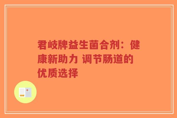 君岐牌益生菌合剂:健康新助力 调节肠道的优质选择-第1张图片-超越 君岐牌益生菌合剂:健康新助力 调节肠道的优质选择-第1张图片-超越