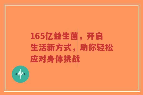 165亿益生菌,开启生活新方式,助你轻松应对身体挑战-第1张图片-超越 165亿益生菌,开启生活新方式,助你轻松应对身体挑战-第1张图片-超越