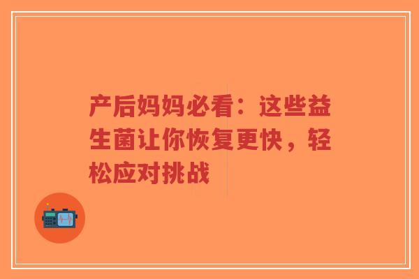 产后妈妈必看:这些益生菌让你恢复更快,轻松应对挑战-第1张图片-超越 产后妈妈必看:这些益生菌让你恢复更快,轻松应对挑战-第1张图片-超越