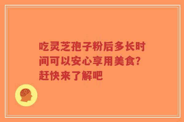 吃灵芝孢子粉后多长时间可以安心享用美食?赶快来了解吧-第1张图片-超越 吃灵芝孢子粉后多长时间可以安心享用美食?赶快来了解吧-第1张图片-超越