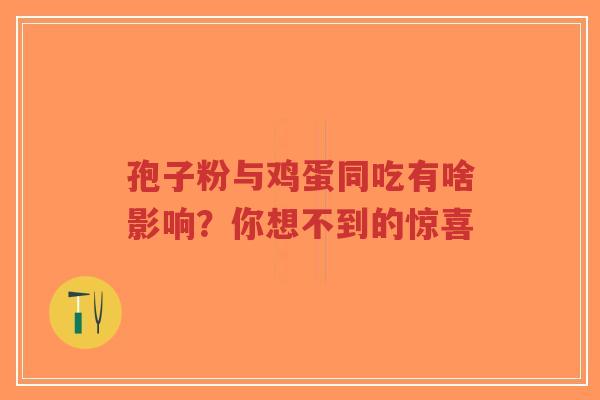 孢子粉与鸡蛋同吃有啥影响？你想不到的惊喜-第1张图片-超越
