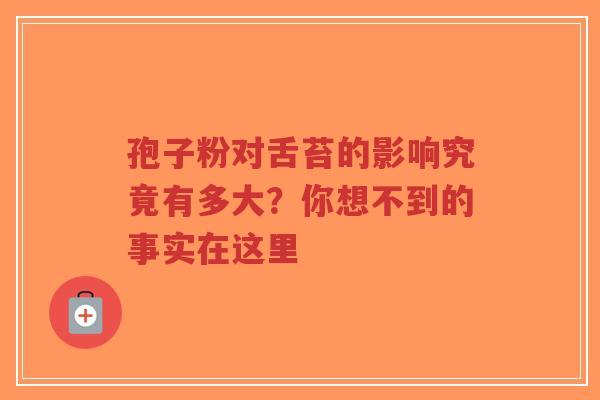孢子粉对舌苔的影响究竟有多大?你想不到的事实在这里-第1张图片-超越 孢子粉对舌苔的影响究竟有多大?你想不到的事实在这里-第1张图片-超越