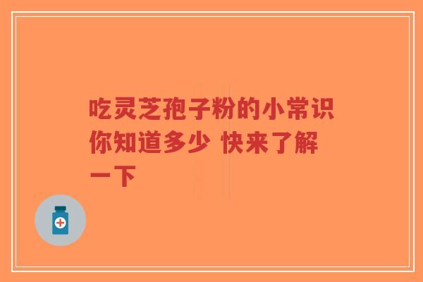 吃灵芝孢子粉的小常识你知道多少 快来了解一下-第1张图片-超越 吃灵芝孢子粉的小常识你知道多少 快来了解一下-第1张图片-超越