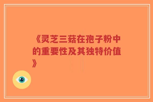 《灵芝三菇在孢子粉中的重要性及其独特价值》-第1张图片-超越 《灵芝三菇在孢子粉中的重要性及其独特价值》-第1张图片-超越
