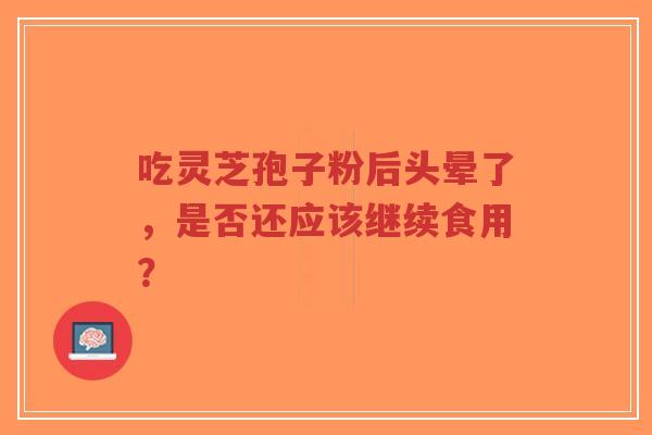 吃灵芝孢子粉后头晕了,是否还应该继续食用?-第1张图片-超越 吃灵芝孢子粉后头晕了,是否还应该继续食用?-第1张图片-超越