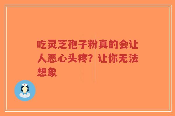 吃灵芝孢子粉真的会让人恶心头疼?让你无法想象-第1张图片-超越 吃灵芝孢子粉真的会让人恶心头疼?让你无法想象-第1张图片-超越
