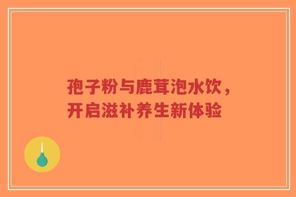 孢子粉与鹿茸泡水饮,开启滋补养生新体验-第1张图片-超越 孢子粉与鹿茸泡水饮,开启滋补养生新体验-第1张图片-超越