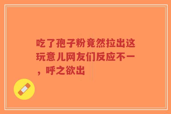吃了孢子粉竟然拉出这玩意儿网友们反应不一，呼之欲出-第1张图片-超越