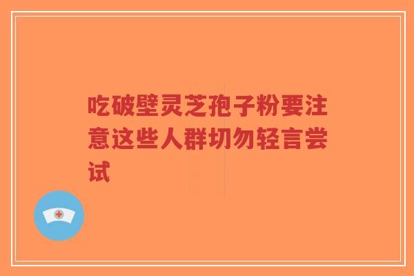 吃破壁灵芝孢子粉要注意这些人群切勿轻言尝试-第1张图片-超越