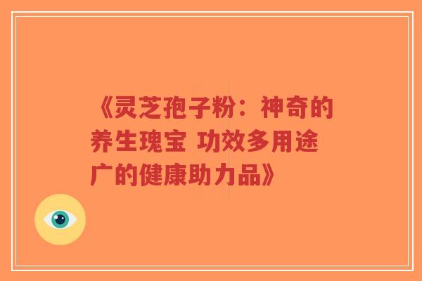 《灵芝孢子粉:神奇的养生瑰宝 功效多用途广的健康助力品》-第1张图片-超越 《灵芝孢子粉:神奇的养生瑰宝 功效多用途广的健康助力品》-第1张图片-超越