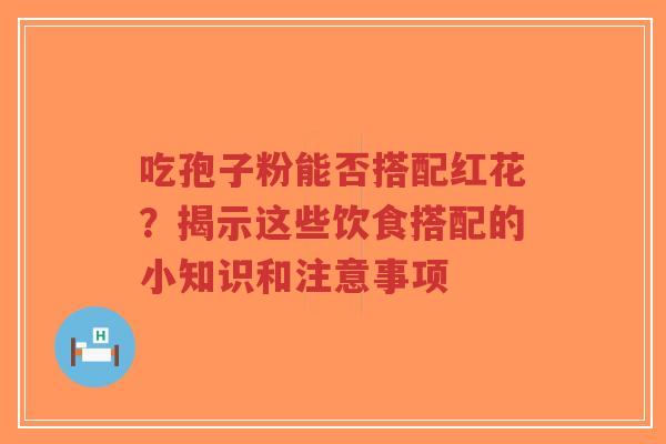吃孢子粉能否搭配红花?揭示这些饮食搭配的小知识和注意事项-第1张图片-超越 吃孢子粉能否搭配红花?揭示这些饮食搭配的小知识和注意事项-第1张图片-超越